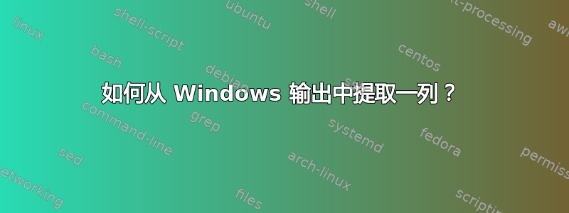 如何从 Windows 输出中提取一列？