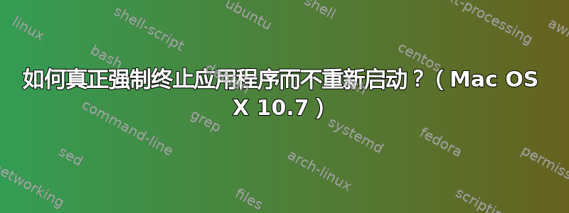 如何真正强制终止应用程序而不重新启动？（Mac OS X 10.7）