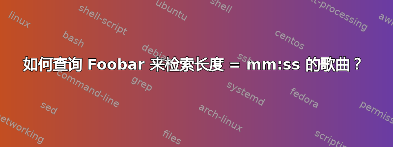 如何查询 Foobar 来检索长度 = mm:ss 的歌曲？