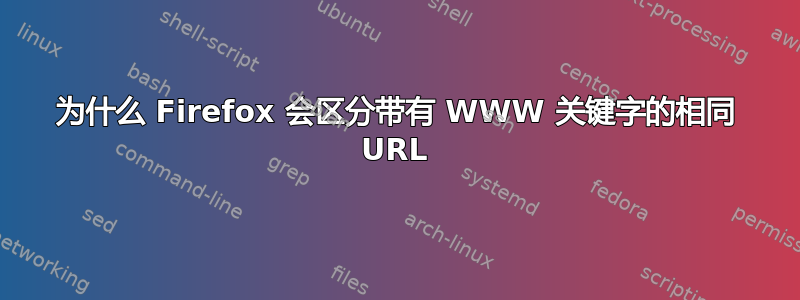 为什么 Firefox 会区分带有 WWW 关键字的相同 URL