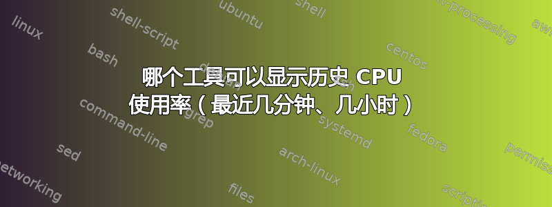 哪个工具可以显示历史 CPU 使用率（最近几分钟、几小时）