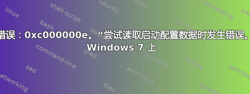 启动错误：0xc000000e。“尝试读取启动配置数据时发生错误。”在 Windows 7 上 