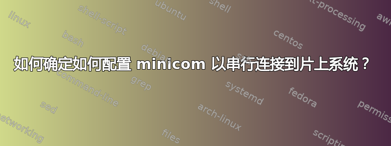 如何确定如何配置 minicom 以串行连接到片上系统？