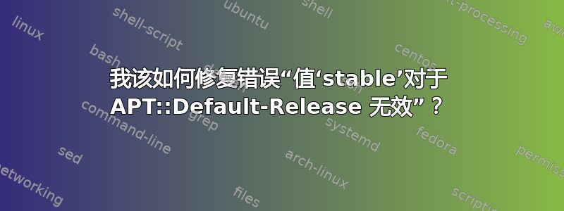 我该如何修复错误“值‘stable’对于 APT::Default-Release 无效”？