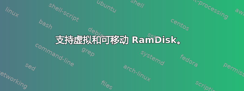 支持虚拟和可移动 RamDisk。