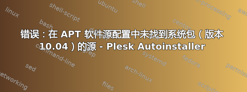 错误：在 APT 软件源配置中未找到系统包（版本 10.04）的源 - Plesk Autoinstaller