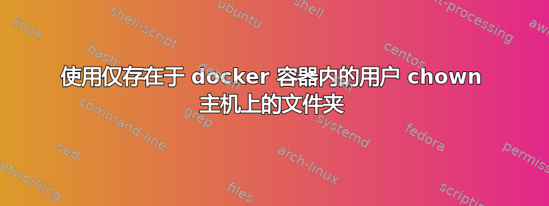 使用仅存在于 docker 容器内的用户 chown 主机上的文件夹