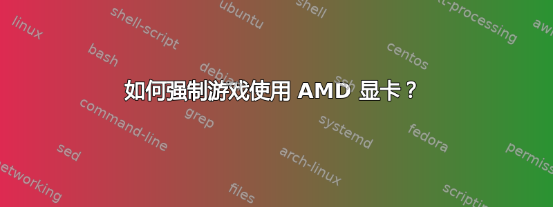 如何强制游戏使用 AMD 显卡？