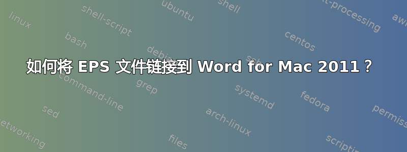 如何将 EPS 文件链接到 Word for Mac 2011？