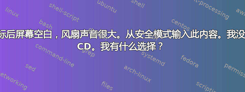 启动徽标后屏幕空白，风扇声音很大。从安全模式输入此内容。我没有安装 CD。我有什么选择？