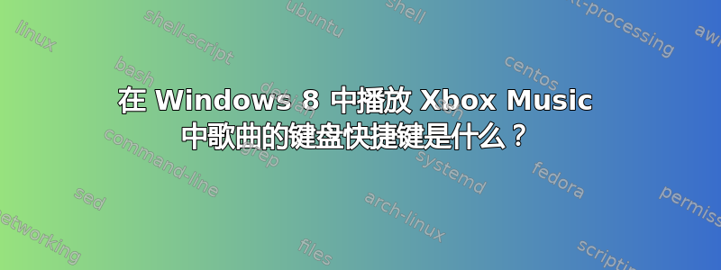 在 Windows 8 中播放 Xbox Music 中歌曲的键盘快捷键是什么？