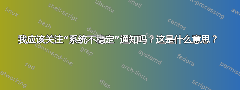 我应该关注“系统不稳定”通知吗？这是什么意思？