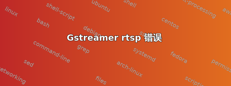 Gstreamer rtsp 错误