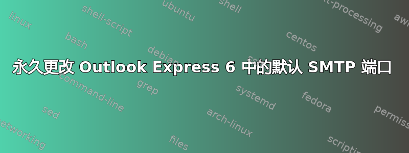 永久更改 Outlook Express 6 中的默认 SMTP 端口