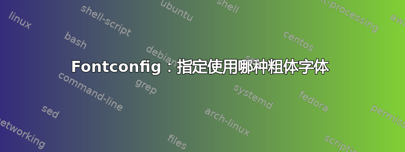 Fontconfig：指定使用哪种粗体字体