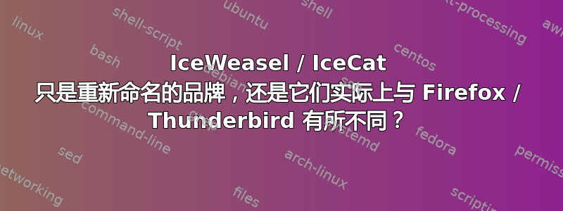 IceWeasel / IceCat 只是重新命名的品牌，还是它们实际上与 Firefox / Thunderbird 有所不同？