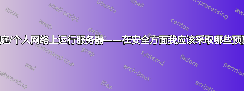 在我的家庭/个人网络上运行服务器——在安全方面我应该采取哪些预防措施？