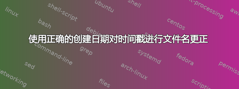 使用正确的创建日期对时间戳进行文件名更正