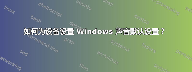 如何为设备设置 Windows 声音默认设置？