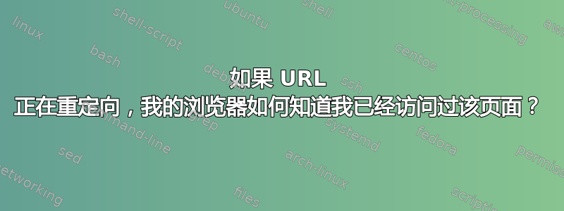 如果 URL 正在重定向，我的浏览器如何知道我已经访问过该页面？