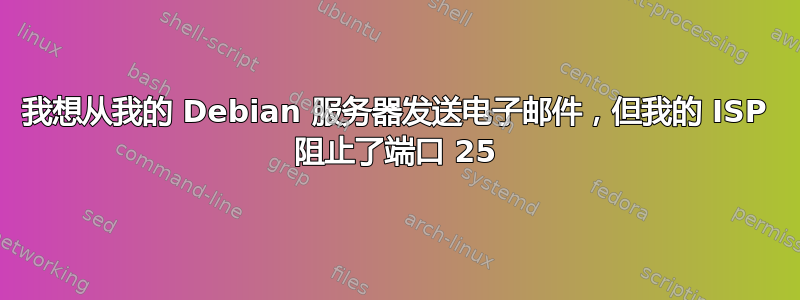 我想从我的 Debian 服务器发送电子邮件，但我的 ISP 阻止了端口 25