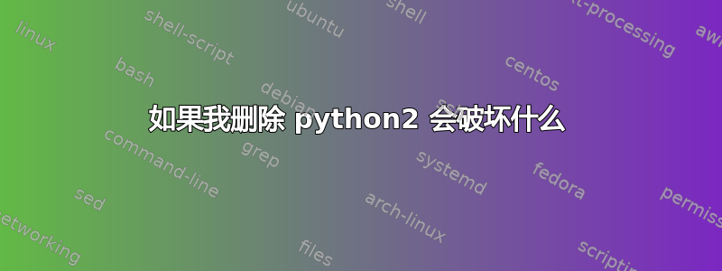 如果我删除 python2 会破坏什么