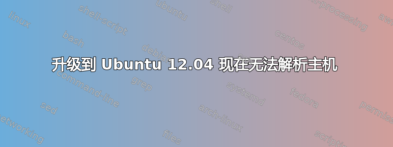 升级到 Ubuntu 12.04 现在无法解析主机