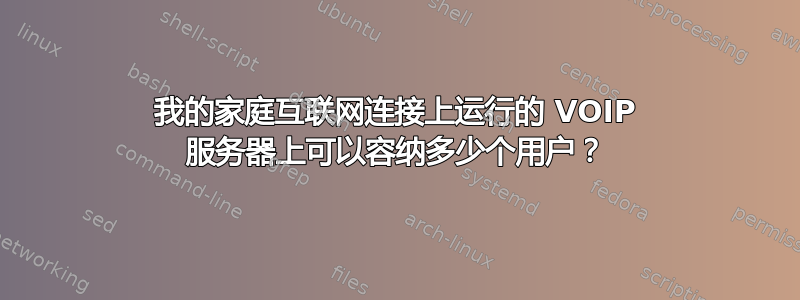 我的家庭互联网连接上运行的 VOIP 服务器上可以容纳多少个用户？