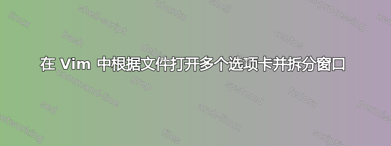 在 Vim 中根据文件打开多个选项卡并拆分窗口