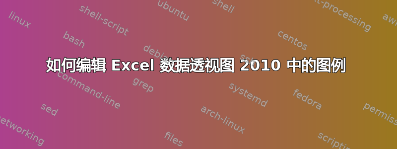 如何编辑 Excel 数据透视图 2010 中的图例