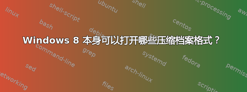 Windows 8 本身可以打开哪些压缩档案格式？