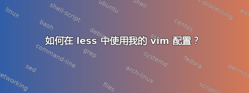 如何在 less 中使用我的 vim 配置？