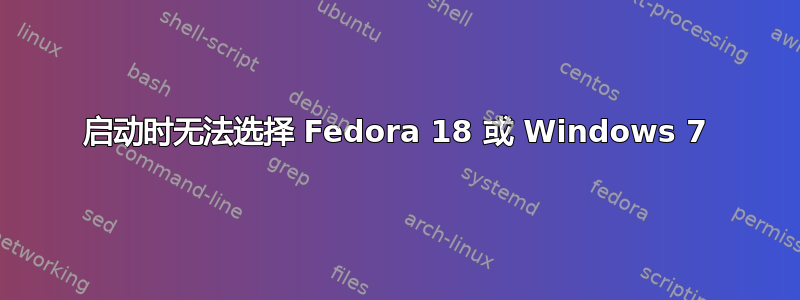 启动时无法选择 Fedora 18 或 Windows 7