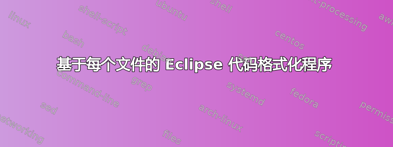 基于每个文件的 Eclipse 代码格式化程序