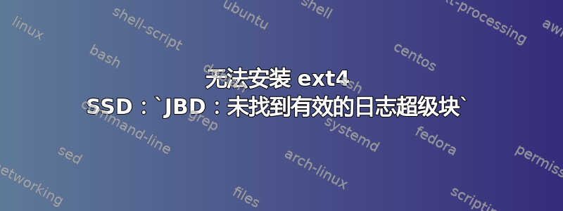 无法安装 ext4 SSD：`JBD：未找到有效的日志超级块`