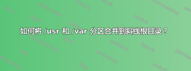 如何将 /usr 和 /var 分区合并到斜线根目录？