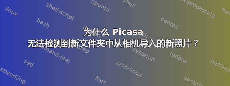 为什么 Picasa 无法检测到新文件夹中从相机导入的新照片？