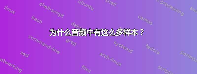 为什么音频中有这么多样本？