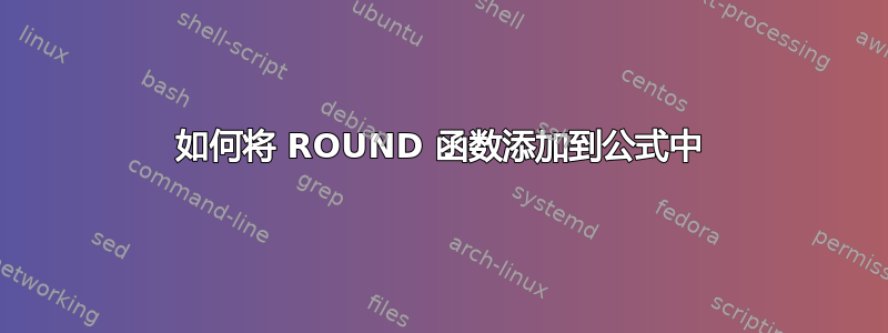 如何将 ROUND 函数添加到公式中