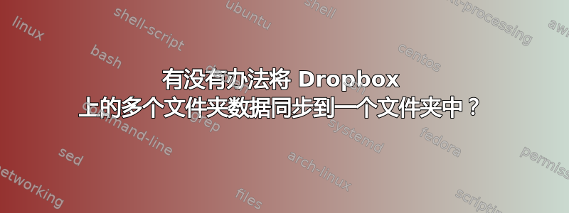 有没有办法将 Dropbox 上的多个文件夹数据同步到一个文件夹中？