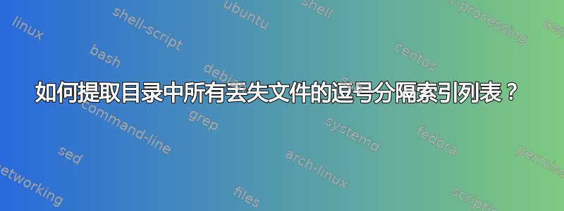 如何提取目录中所有丢失文件的逗号分隔索引列表？