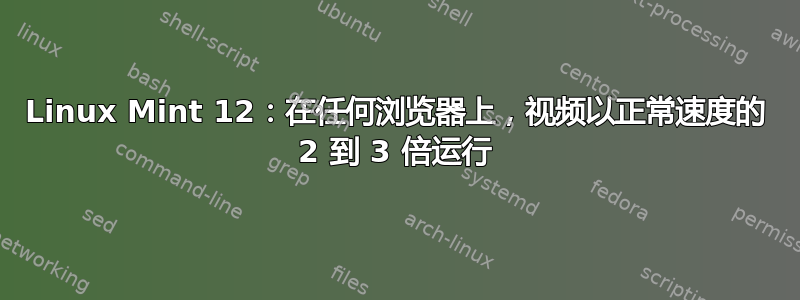 Linux Mint 12：在任何浏览器上，视频以正常速度的 2 到 3 倍运行