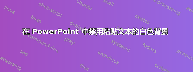 在 PowerPoint 中禁用粘贴文本的白色背景