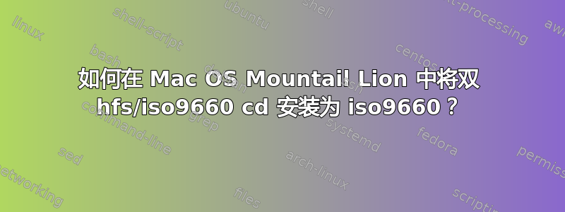 如何在 Mac OS Mountail Lion 中将双 hfs/iso9660 cd 安装为 iso9660？