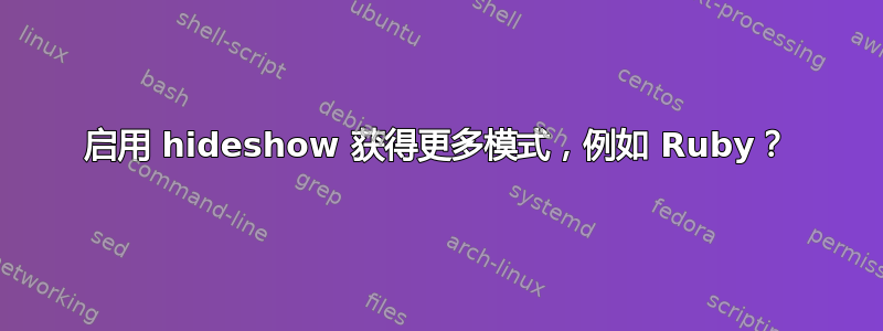 启用 hideshow 获得更多模式，例如 Ruby？