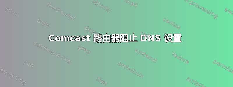 Comcast 路由器阻止 DNS 设置