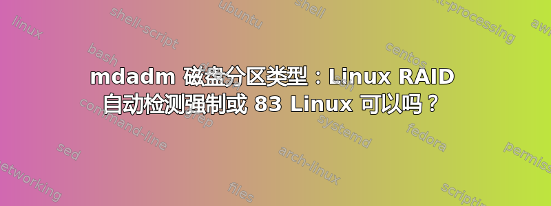 mdadm 磁盘分区类型：Linux RAID 自动检测强制或 83 Linux 可以吗？