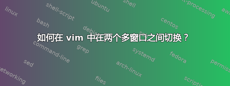 如何在 vim 中在两个多窗口之间切换？