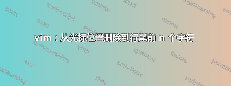 vim：从光标位置删除到行尾前 n 个字符