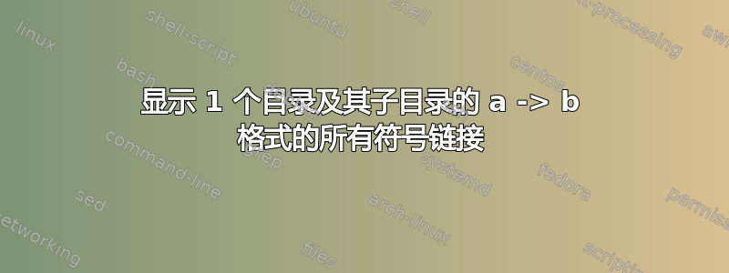 显示 1 个目录及其子目录的 a -> b 格式的所有符号链接